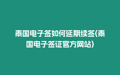 泰国电子签如何延期续签(泰国电子签证官方网站)