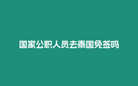 国家公职人员去泰国免签吗