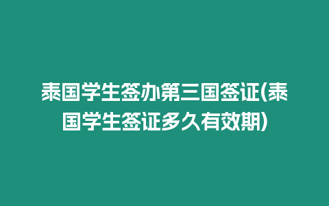 泰国学生签办第三国签证(泰国学生签证多久有效期)