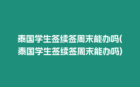 泰国学生签续签周末能办吗(泰国学生签续签周末能办吗)