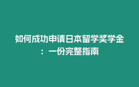 如何成功申请日本留学奖学金：一份完整指南