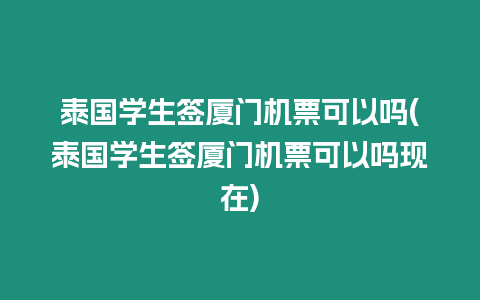 泰国学生签厦门机票可以吗(泰国学生签厦门机票可以吗现在)