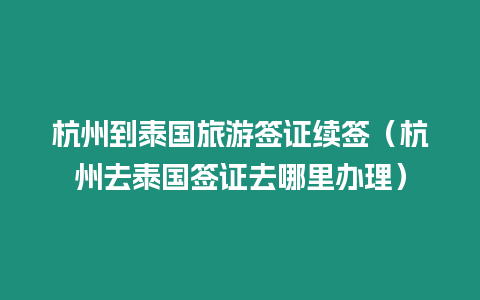 杭州到泰国旅游签证续签（杭州去泰国签证去哪里办理）