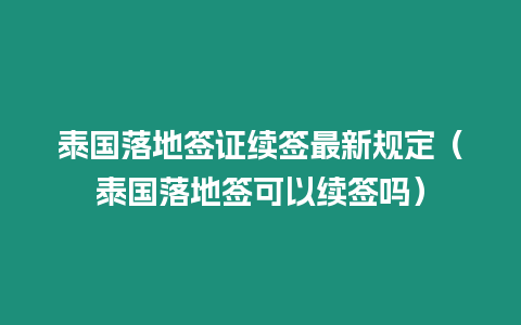 泰国落地签证续签最新规定（泰国落地签可以续签吗）