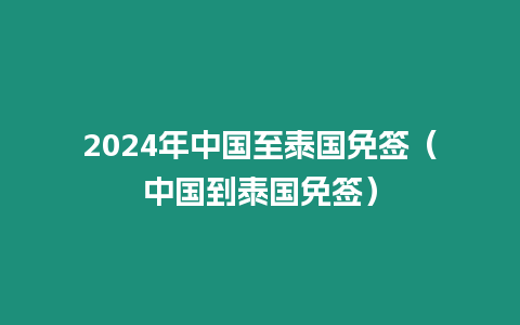 2024年中国至泰国免签（中国到泰国免签）