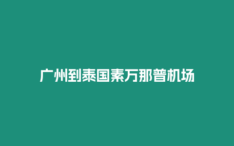 广州到泰国素万那普机场