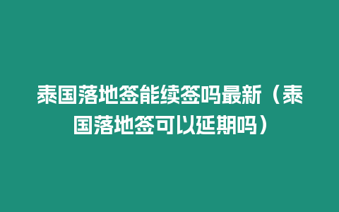 泰国落地签能续签吗最新（泰国落地签可以延期吗）