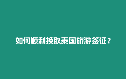 如何顺利换取泰国旅游签证？