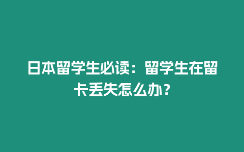 日本留学生必读：留学生在留卡丢失怎么办？