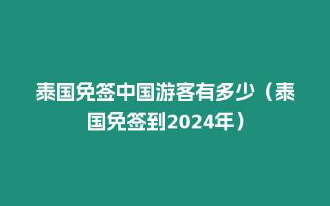 泰国免签中国游客有多少（泰国免签到2024年）