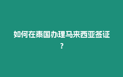 如何在泰国办理马来西亚签证？