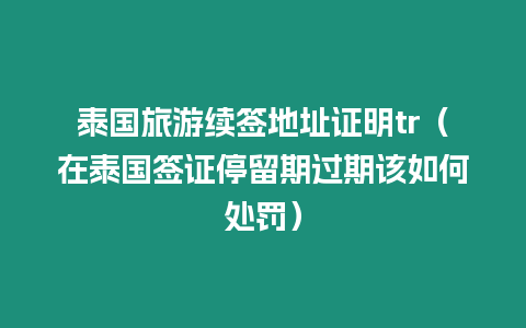 泰国旅游续签地址证明tr（在泰国签证停留期过期该如何处罚）