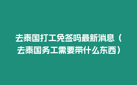 去泰国打工免签吗最新消息（去泰国务工需要带什么东西）