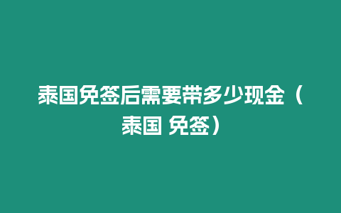 泰国免签后需要带多少现金（泰国 免签）