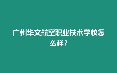 广州华文航空职业技术学校怎么样？