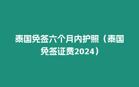 泰国免签六个月内护照（泰国免签证费2024）