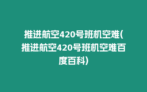 推进航空420号班机空难(推进航空420号班机空难百度百科)