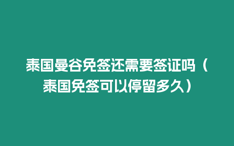 泰国曼谷免签还需要签证吗（泰国免签可以停留多久）