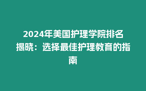 2024年美国护理学院排名揭晓：选择最佳护理教育的指南