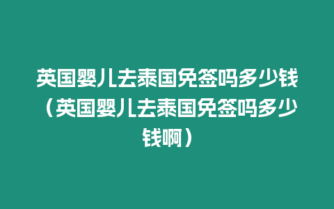 英国婴儿去泰国免签吗多少钱（英国婴儿去泰国免签吗多少钱啊）