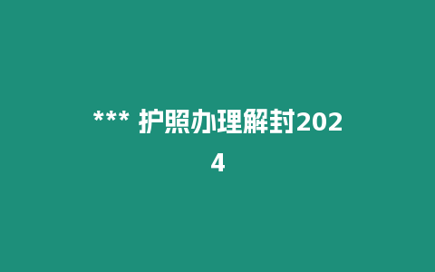 *** 护照办理解封2024