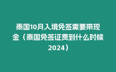 泰国10月入境免签需要带现金（泰国免签证费到什么时候2024）