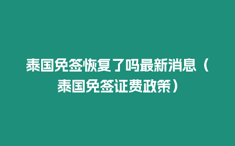 泰国免签恢复了吗最新消息（泰国免签证费政策）