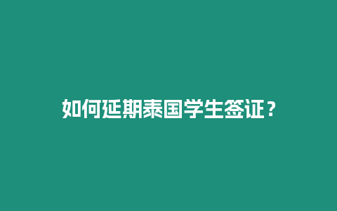 如何延期泰国学生签证？