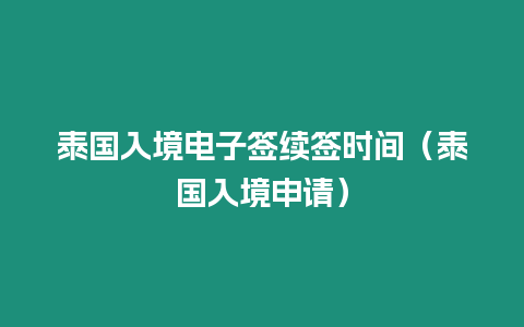 泰国入境电子签续签时间（泰国入境申请）