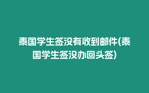 泰国学生签没有收到邮件(泰国学生签没办回头签)