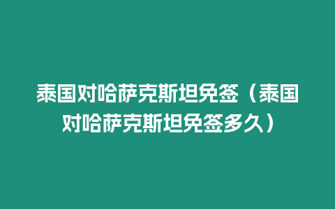 泰国对哈萨克斯坦免签（泰国对哈萨克斯坦免签多久）