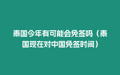 泰国今年有可能会免签吗（泰国现在对中国免签时间）