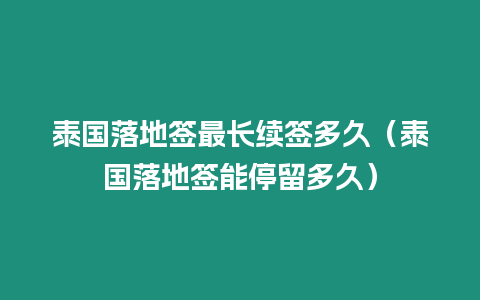 泰国落地签最长续签多久（泰国落地签能停留多久）