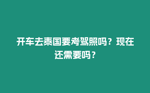 开车去泰国要考驾照吗？现在还需要吗？