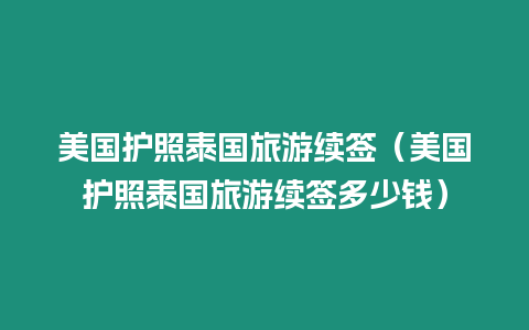 美国护照泰国旅游续签（美国护照泰国旅游续签多少钱）