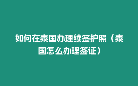 如何在泰国办理续签护照（泰国怎么办理签证）