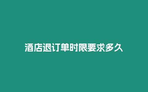 酒店退订单时限要求多久