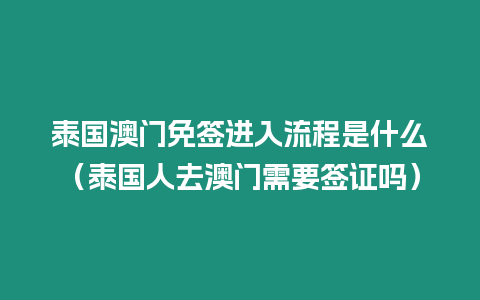 泰国澳门免签进入流程是什么（泰国人去澳门需要签证吗）