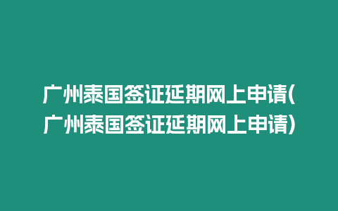 广州泰国签证延期网上申请(广州泰国签证延期网上申请)