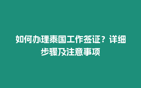 如何办理泰国工作签证？详细步骤及注意事项