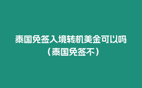 泰国免签入境转机美金可以吗（泰国免签不）