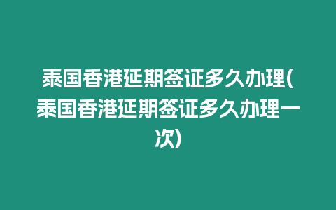 泰国香港延期签证多久办理(泰国香港延期签证多久办理一次)