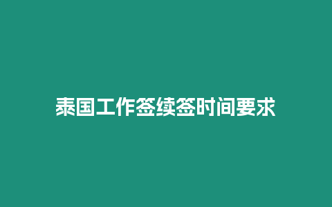 泰国工作签续签时间要求