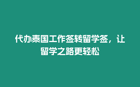 代办泰国工作签转留学签，让留学之路更轻松