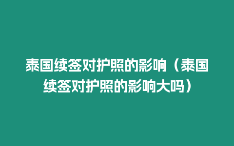 泰国续签对护照的影响（泰国续签对护照的影响大吗）