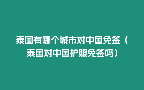 泰国有哪个城市对中国免签（泰国对中国护照免签吗）