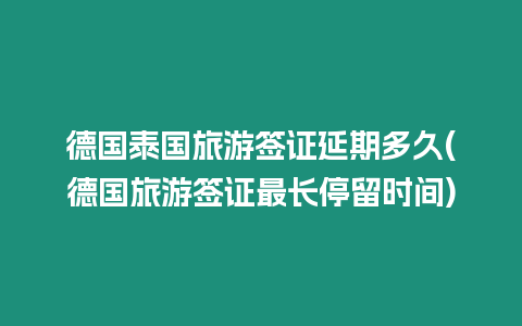 德国泰国旅游签证延期多久(德国旅游签证最长停留时间)