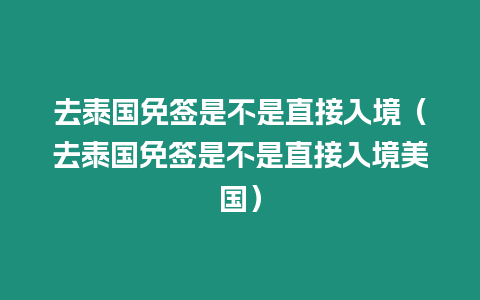 去泰国免签是不是直接入境（去泰国免签是不是直接入境美国）