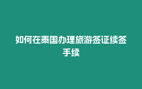 如何在泰国办理旅游签证续签手续