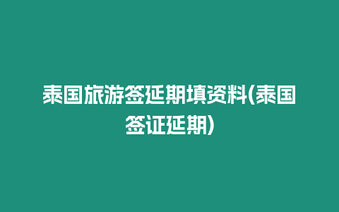 泰国旅游签延期填资料(泰国签证延期)